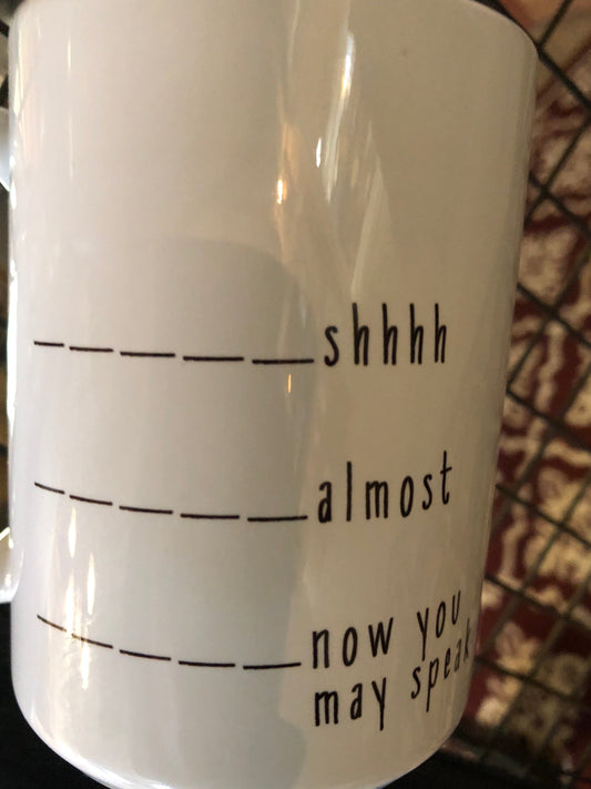 Snarky Mug - Shhh, almost, now you may speak.